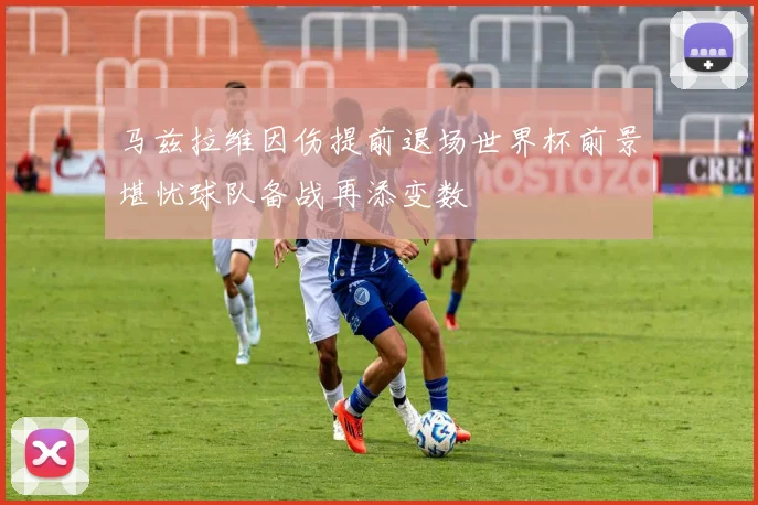 马兹拉维因伤提前退场世界杯前景堪忧球队备战再添变数