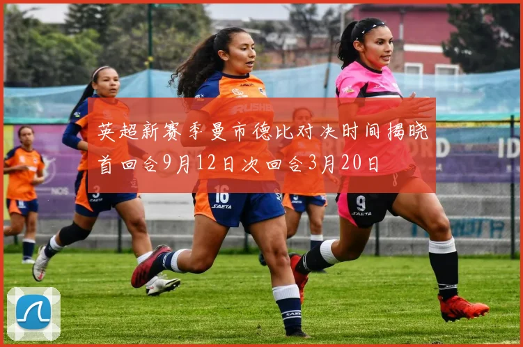 英超新赛季曼市德比对决时间揭晓首回合9月12日次回合3月20日