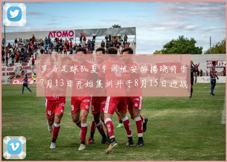 罗马足球队夏季训练安排揭晓将于7月13日开始集训并于8月15日迎战多特