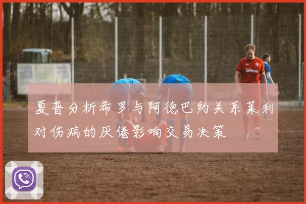 夏普分析希罗与阿德巴约关系莱利对伤病的厌倦影响交易决策