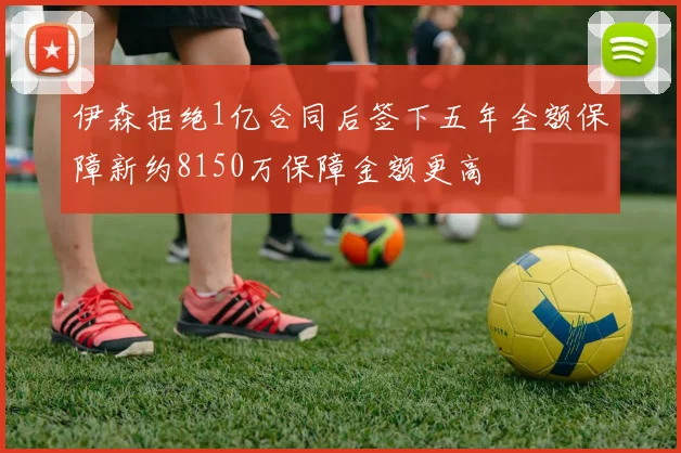 伊森拒绝1亿合同后签下五年全额保障新约8150万保障金额更高