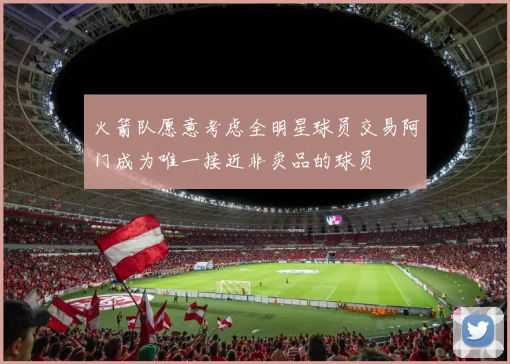 火箭队愿意考虑全明星球员交易阿门成为唯一接近非卖品的球员