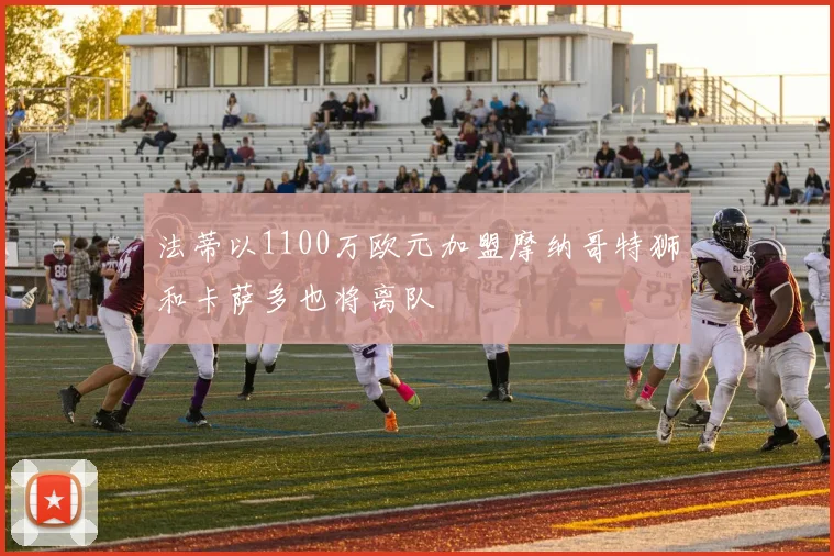 法蒂以1100万欧元加盟摩纳哥特狮和卡萨多也将离队