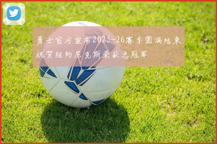勇士官方宣布2025-26赛季圆满结束祝贺纽约尼克斯荣获总冠军